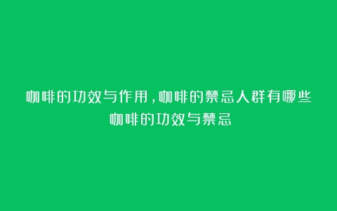 咖啡的功效与作用，咖啡的禁忌人群有哪些（咖啡的功效与禁忌）