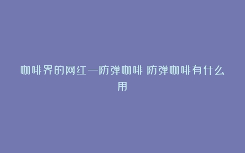 咖啡界的网红—防弹咖啡（防弹咖啡有什么用）