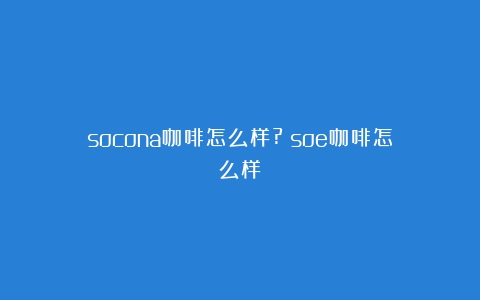 socona咖啡怎么样?（soe咖啡怎么样）