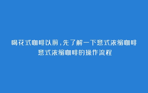 喝花式咖啡以前，先了解一下意式浓缩咖啡（意式浓缩咖啡的操作流程）