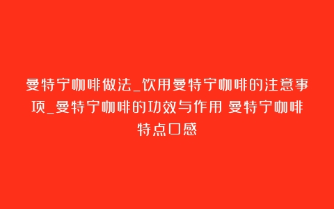 曼特宁咖啡做法_饮用曼特宁咖啡的注意事项_曼特宁咖啡的功效与作用（曼特宁咖啡特点口感）