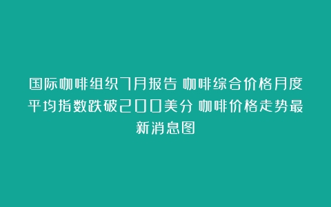 国际咖啡组织7月报告：咖啡综合价格月度平均指数跌破200美分（咖啡价格走势最新消息图）