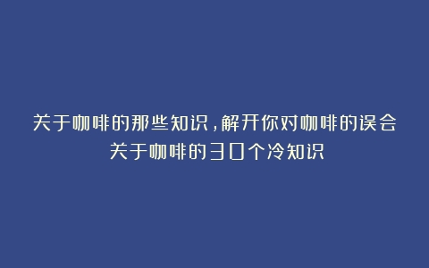 关于咖啡的那些知识，解开你对咖啡的误会（关于咖啡的30个冷知识）