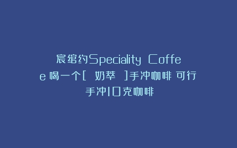 宸绾约Speciality Coffee丨喝一个[ 奶萃 ]手冲咖啡？可行！（手冲10克咖啡）