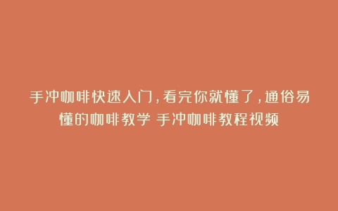 手冲咖啡快速入门，看完你就懂了，通俗易懂的咖啡教学（手冲咖啡教程视频）