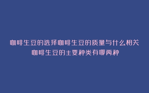 咖啡生豆的选择咖啡生豆的质量与什么相关（咖啡生豆的主要种类有哪两种）