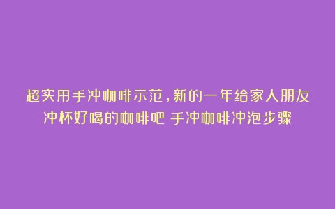 超实用手冲咖啡示范，新的一年给家人朋友冲杯好喝的咖啡吧（手冲咖啡冲泡步骤）