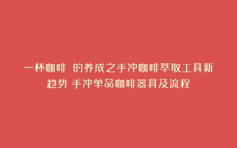 一杯咖啡☕️的养成之手冲咖啡萃取工具新趋势（手冲单品咖啡器具及流程）