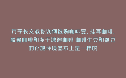 万字长文教你如何选购咖啡豆、挂耳咖啡、胶囊咖啡和冻干速溶咖啡（咖啡生豆和熟豆的存放环境基本上是一样的）