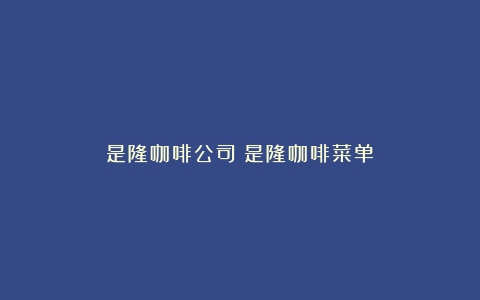 是隆咖啡公司（是隆咖啡菜单）