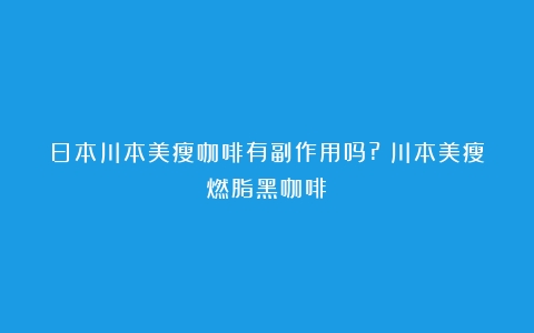 日本川本美瘦咖啡有副作用吗?（川本美瘦燃脂黑咖啡）