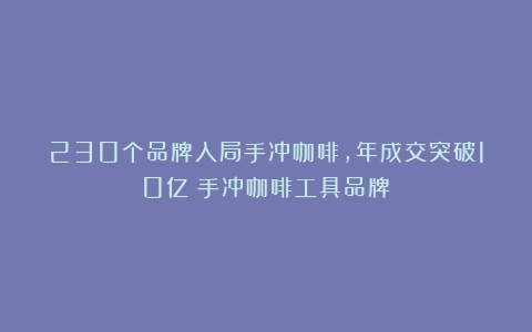 230个品牌入局手冲咖啡，年成交突破10亿（手冲咖啡工具品牌）