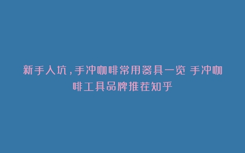 新手入坑，手冲咖啡常用器具一览（手冲咖啡工具品牌推荐知乎）