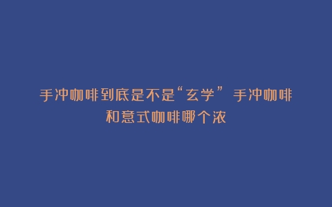 手冲咖啡到底是不是“玄学”？（手冲咖啡和意式咖啡哪个浓）