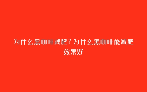 为什么黑咖啡减肥?（为什么黑咖啡能减肥效果好）