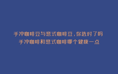 手冲咖啡豆与意式咖啡豆，你选对了吗？（手冲咖啡和意式咖啡哪个健康一点）