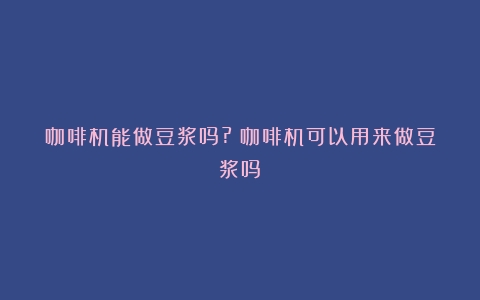 咖啡机能做豆浆吗?（咖啡机可以用来做豆浆吗）