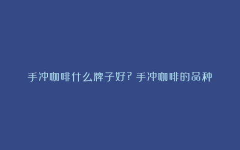 手冲咖啡什么牌子好?（手冲咖啡的品种）