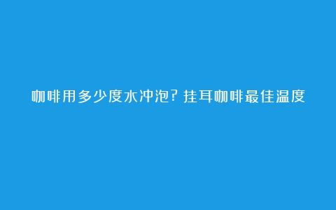 咖啡用多少度水冲泡?（挂耳咖啡最佳温度）