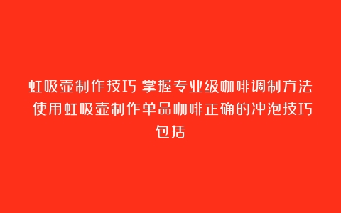 虹吸壶制作技巧：掌握专业级咖啡调制方法（使用虹吸壶制作单品咖啡正确的冲泡技巧包括）