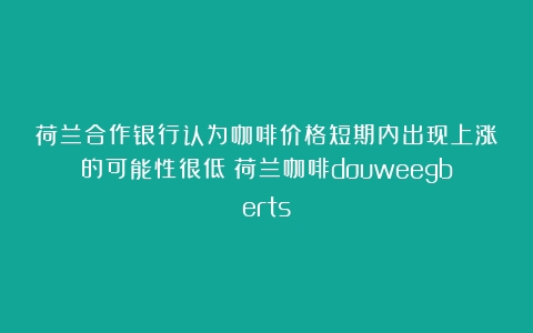 荷兰合作银行认为咖啡价格短期内出现上涨的可能性很低（荷兰咖啡douweegberts）