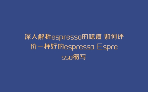 深入解析espresso的味道：如何评价一杯好的espresso（Espresso缩写）