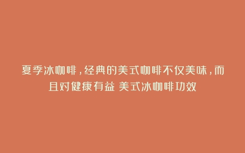 夏季冰咖啡，经典的美式咖啡不仅美味，而且对健康有益（美式冰咖啡功效）