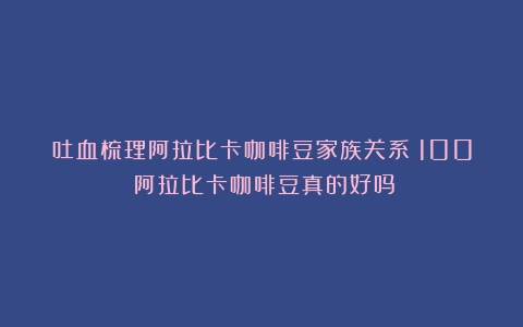 吐血梳理阿拉比卡咖啡豆家族关系（100%阿拉比卡咖啡豆真的好吗）