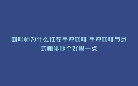 咖啡师为什么推荐手冲咖啡（手冲咖啡与意式咖啡哪个好喝一点）