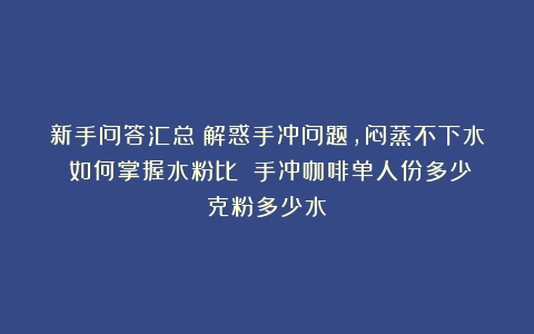 新手问答汇总｜解惑手冲问题，闷蒸不下水？如何掌握水粉比？（手冲咖啡单人份多少克粉多少水）