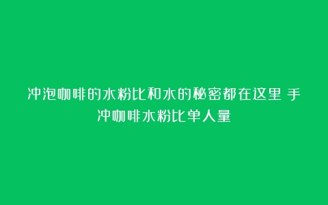 冲泡咖啡的水粉比和水的秘密都在这里（手冲咖啡水粉比单人量）