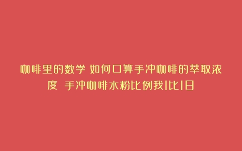 咖啡里的数学：如何口算手冲咖啡的萃取浓度？（手冲咖啡水粉比例我1比18）