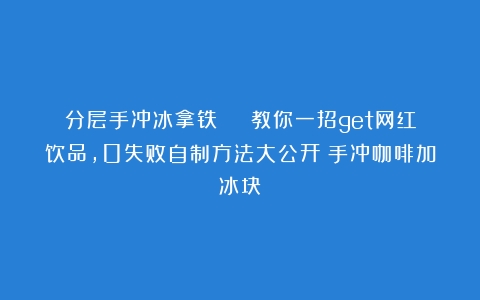 分层手冲冰拿铁 | 教你一招get网红饮品，0失败自制方法大公开（手冲咖啡加冰块）