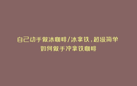 自己动手做冰咖啡/冰拿铁，超级简单！（如何做手冲拿铁咖啡）