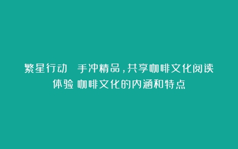 繁星行动｜ 手冲精品，共享咖啡文化阅读体验（咖啡文化的内涵和特点）