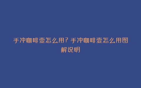 手冲咖啡壶怎么用?（手冲咖啡壶怎么用图解说明）