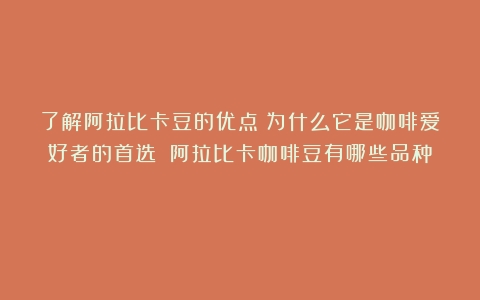 了解阿拉比卡豆的优点：为什么它是咖啡爱好者的首选？（阿拉比卡咖啡豆有哪些品种）