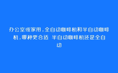 办公室或家用，全自动咖啡机和半自动咖啡机，哪种更合适？（半自动咖啡机还是全自动）