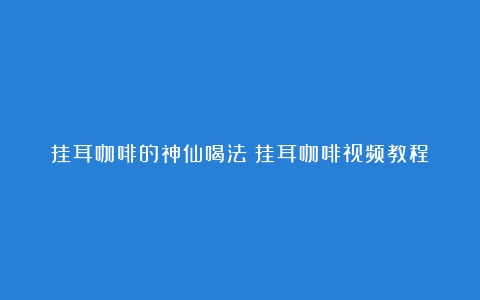 挂耳咖啡的神仙喝法（挂耳咖啡视频教程）