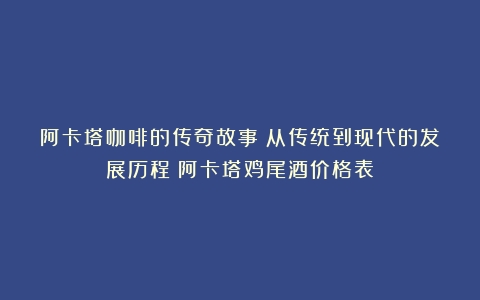 阿卡塔咖啡的传奇故事：从传统到现代的发展历程（阿卡塔鸡尾酒价格表）