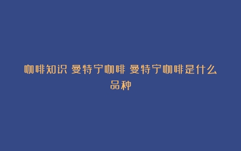 咖啡知识|曼特宁咖啡（曼特宁咖啡是什么品种）