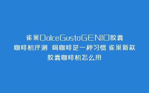 雀巢DolceGustoGENIO胶囊咖啡机评测 喝咖啡是一种习惯（雀巢新款胶囊咖啡机怎么用）