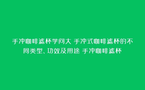 手冲咖啡滤杯学问大！手冲式咖啡滤杯的不同类型、功效及用途（手冲咖啡滤杯）