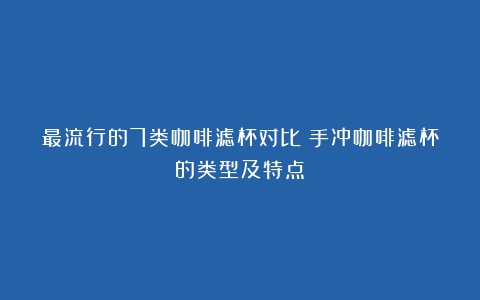 最流行的7类咖啡滤杯对比（手冲咖啡滤杯的类型及特点）