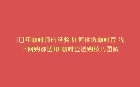 10年咖啡师的经验：如何挑选咖啡豆？线下网购都适用（咖啡豆选购技巧图解）