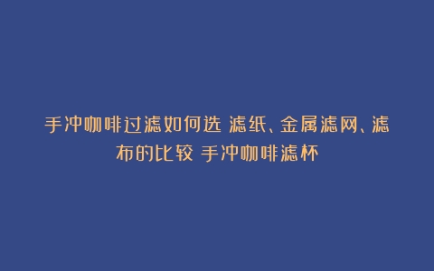 手冲咖啡过滤如何选：滤纸、金属滤网、滤布的比较（手冲咖啡滤杯）