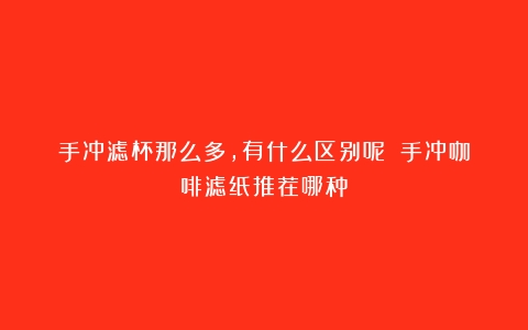 手冲滤杯那么多，有什么区别呢？（手冲咖啡滤纸推荐哪种）