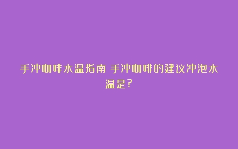 手冲咖啡水温指南（手冲咖啡的建议冲泡水温是?）