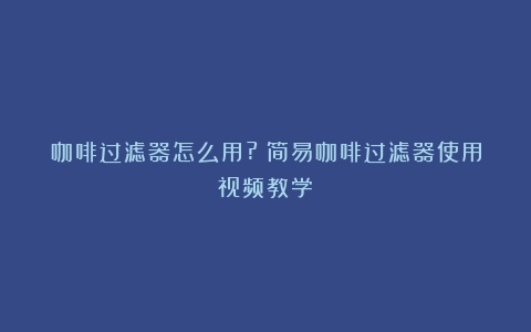 咖啡过滤器怎么用?（简易咖啡过滤器使用视频教学）