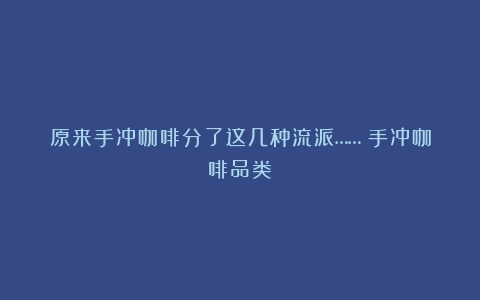 原来手冲咖啡分了这几种流派……（手冲咖啡品类）